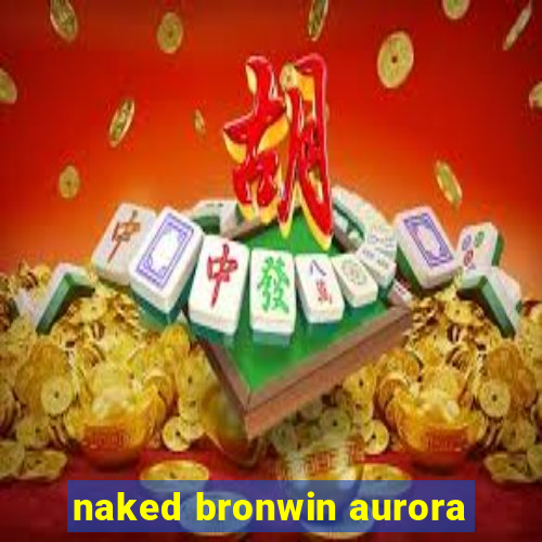 naked bronwin aurora